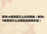 聯(lián)想z6青春版怎么關(guān)閉網(wǎng)絡(luò)（聯(lián)想z6青春版怎么設(shè)置拒接回復(fù)短信）