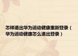 怎樣退出華為運動健康重新登錄（華為運動健康怎么退出登錄）