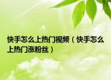 快手怎么上熱門視頻（快手怎么上熱門漲粉絲）
