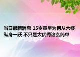 當(dāng)日最新消息 15歲童星為何從六樓縱身一躍 不只是太優(yōu)秀這么簡單