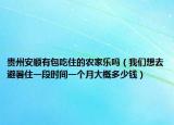 貴州安順有包吃住的農(nóng)家樂嗎（我們想去避暑住一段時間一個月大概多少錢）