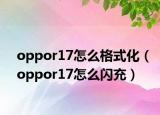 oppor17怎么格式化（oppor17怎么閃充）
