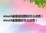 vivos9桌面返回圖標怎么設置（vivos9桌面圖標怎么設置）