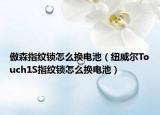 傲森指紋鎖怎么換電池（紐威爾Touch1S指紋鎖怎么換電池）
