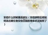 安倍什么時候重返政壇（安倍辭職后將如何選出繼任者安倍目前的身體狀況如何了）