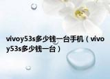 vivoy53s多少錢一臺(tái)手機(jī)（vivoy53s多少錢一臺(tái)）