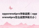 opporeno6pro字體設(shè)置（opporeno6pro怎么設(shè)置字體大?。? /></span></a>
                        <h2><a href=