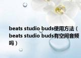 beats studio buds使用方法（beats studio buds有空間音頻嗎）
