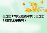 三國(guó)志12怎么連線對(duì)戰(zhàn)（三國(guó)志12里怎么單挑?。? /></span></a>
                        <h2><a href=