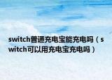 switch普通充電寶能充電嗎（switch可以用充電寶充電嗎）