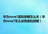 華為nova7虛擬按鍵怎么關(guān)（華為nova7怎么設(shè)置虛擬按鍵）