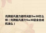 殼牌超凡喜力都市光影5w30怎么樣（殼牌超凡喜力5w30是全合成機(jī)油么）