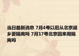 當(dāng)日最新消息 7月4號(hào)以后從北京返鄉(xiāng)要隔離嗎 7月17號(hào)北京回來用隔離嗎