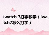 iwatch 7打字教學（iwatch7怎么打字）
