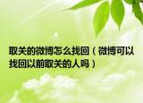 取關(guān)的微博怎么找回（微博可以找回以前取關(guān)的人嗎）