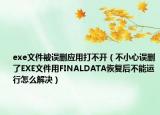 exe文件被誤刪應(yīng)用打不開(kāi)（不小心誤刪了EXE文件用FINALDATA恢復(fù)后不能運(yùn)行怎么解決）