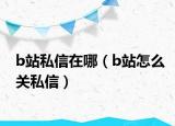 b站私信在哪（b站怎么關(guān)私信）