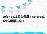 color os11怎么分屏（coloros11怎么屏幕共享）