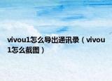 vivou1怎么導(dǎo)出通訊錄（vivou1怎么截圖）