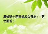 黑鋒騎士團(tuán)聲望怎么開啟（- 芝士回答）