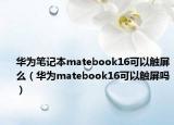 華為筆記本matebook16可以觸屏么（華為matebook16可以觸屏嗎）