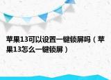 蘋果13可以設置一鍵鎖屏嗎（蘋果13怎么一鍵鎖屏）