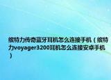 繽特力傳奇藍(lán)牙耳機(jī)怎么連接手機(jī)（繽特力voyager3200耳機(jī)怎么連接安卓手機(jī)）