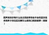 超聲波洗牙有什么得注意的事項(xiàng)會(huì)不會(huì)傷害牙齒費(fèi)用多少洗完后需要怎么保持口腔的健康（謝謝）