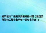 建筑裝飾二級資質(zhì)需要哪些材料（建筑裝修裝飾工程專業(yè)承包一級包含什么?）