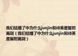 我們結(jié)婚了中為什么junjin和詩(shī)英是暫時(shí)離別（我們結(jié)婚了中為什么junjin和詩(shī)英是暫時(shí)離別）