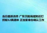 當(dāng)日最新消息 廣東沉船海域附近打撈起12具遺體 正加緊身份確認(rèn)工作