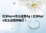 紅米6pro怎么設(shè)置4g（紅米6pro怎么設(shè)置呼吸燈）