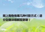 網(wǎng)上購(gòu)物有哪幾種付款方式（請(qǐng)分別做詳細(xì)解釋謝謝）