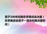 男子100米短跑東京奧運(yùn)會(huì)決賽（東京奧運(yùn)會(huì)男子一百米短跑決賽時(shí)間）