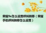 榮耀9x怎么設(shè)置呼叫轉(zhuǎn)移（榮耀手機(jī)呼叫轉(zhuǎn)移怎么設(shè)置）