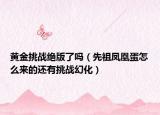 黃金挑戰(zhàn)絕版了嗎（先祖鳳凰蛋怎么來(lái)的還有挑戰(zhàn)幻化）