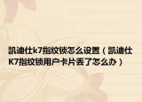 凱迪仕k7指紋鎖怎么設(shè)置（凱迪仕K7指紋鎖用戶卡片丟了怎么辦）