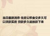 當日最新消息 住房公積金交多久可以貸款買房 貸款多久能放款下來