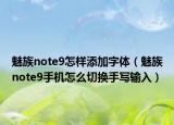 魅族note9怎樣添加字體（魅族note9手機(jī)怎么切換手寫輸入）