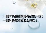 一加9r高性能模式有必要開嗎（一加9r性能模式怎么開啟）