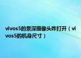vivos5的景深攝像頭咋打開(kāi)（vivos5的機(jī)身尺寸）