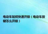 電動車如何快速開鎖（電動車按鍵怎么開鎖）
