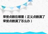 榮譽(yù)點(diǎn)數(shù)在哪里（正義點(diǎn)數(shù)滿了榮譽(yù)點(diǎn)數(shù)滿了怎么辦）
