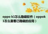oppo k1怎么隱藏軟件（oppok1怎么查看已隱藏的應(yīng)用）