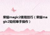 榮耀magic2使用技巧（榮耀magic2如何單手操作）