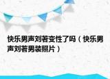 快樂(lè)男聲劉著變性了嗎（快樂(lè)男聲劉著男裝照片）