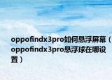 oppofindx3pro如何懸浮屏幕（oppofindx3pro懸浮球在哪設(shè)置）