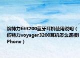 繽特力fit3200藍(lán)牙耳機(jī)使用說(shuō)明（繽特力voyager3200耳機(jī)怎么連接iPhone）