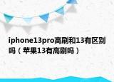iphone13pro高刷和13有區(qū)別嗎（蘋果13有高刷嗎）