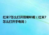 紅米7怎么打開雙喇叭呢（紅米7怎么打開手電筒）
